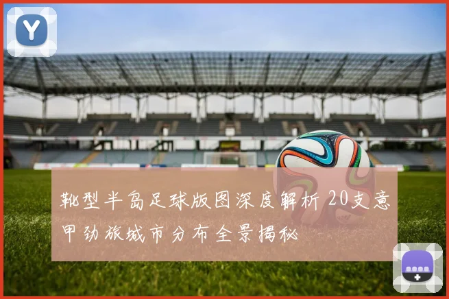 靴型半岛足球版图深度解析 20支意甲劲旅城市分布全景揭秘