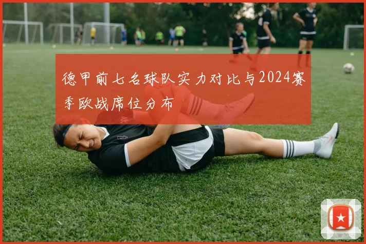 德甲前七名球队实力对比与2024赛季欧战席位分布