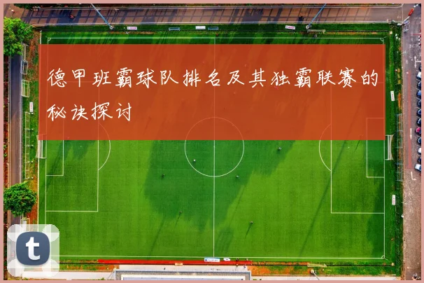 德甲班霸球队排名及其独霸联赛的秘诀探讨