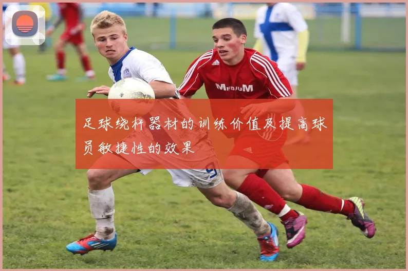 足球绕杆器材的训练价值及提高球员敏捷性的效果