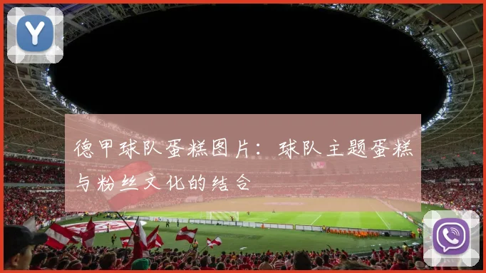 德甲球队蛋糕图片：球队主题蛋糕与粉丝文化的结合