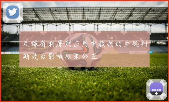 足球有利原则应用中裁判的主观判断是否影响结果公正