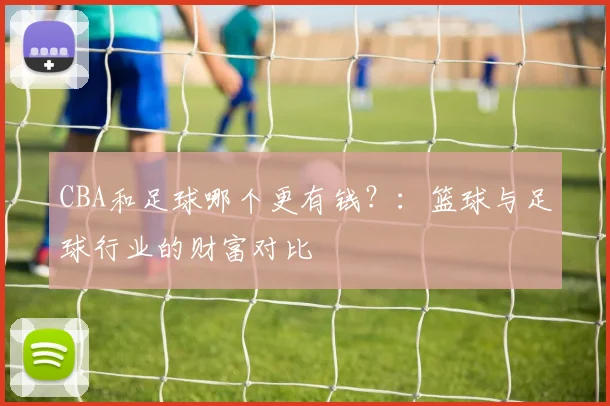 CBA和足球哪个更有钱？：篮球与足球行业的财富对比