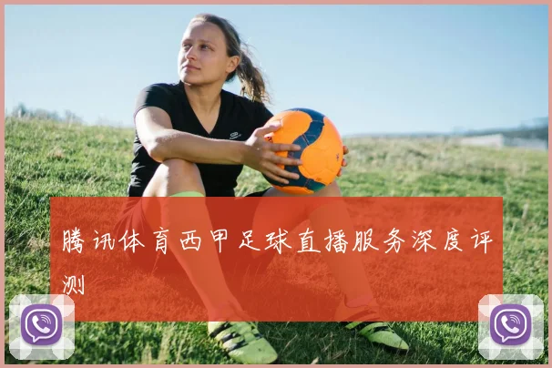 腾讯体育西甲足球直播服务深度评测