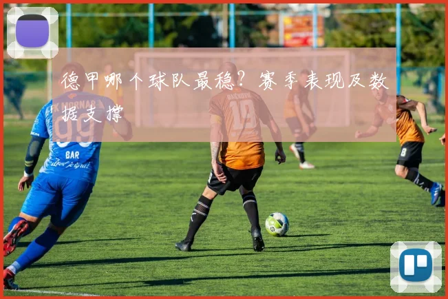 德甲哪个球队最稳？赛季表现及数据支撑