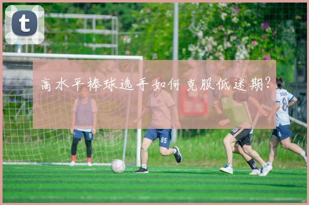 高水平棒球选手如何克服低迷期？