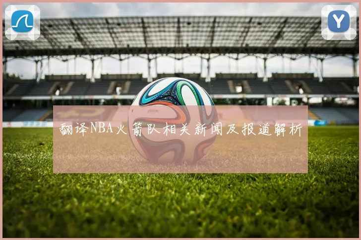 翻译NBA火箭队相关新闻及报道解析