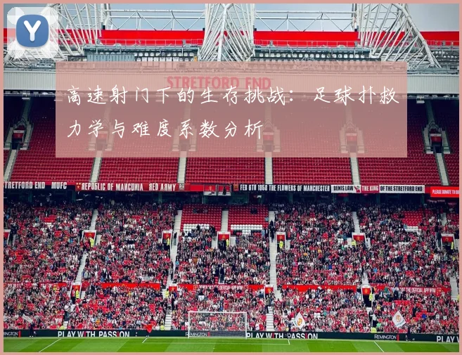 高速射门下的生存挑战:足球扑救力学与难度系数分析